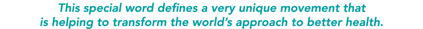 This special word defines a very unique movement that is helping to transform the world s approach to better health 