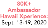 80K+ Ambassador Hawaii Xperience: Sept  13-19, 2020