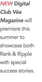 New Digital Club V a Magazine will premiere this summer to showcase both Rank & Ripple with special success stories  