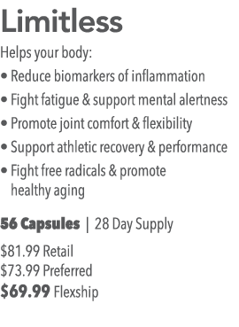 Limitless Helps your body:   Reduce biomarkers of inflammation   Fight fatigue & support mental alertness   Promote j   
