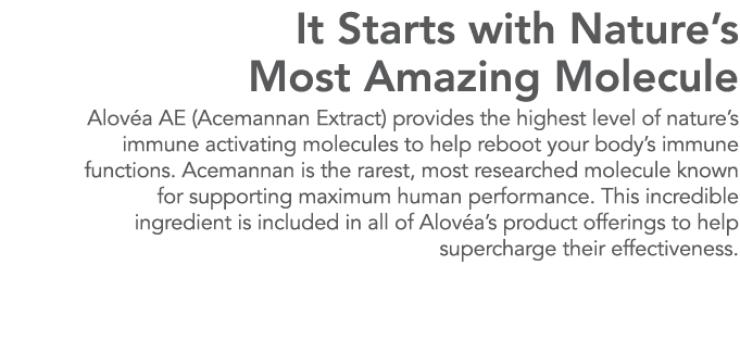 It Starts with Nature s Most Amazing Molecule Alov a AE (Acemannan Extract) provides the highest level of nature s im   