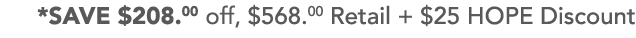 *SAVE  208 00 off,  568 00 Retail +  25 HOPE Discount 