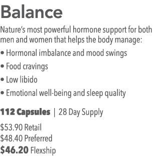 Balance Nature s most powerful hormone support for both men and women that helps the body manage:   Hormonal imbalanc   