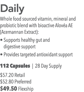  Daily Whole food sourced vitamin, mineral and probiotic blend with bioactive Alov a AE (Acemannan Extract):   Suppor   