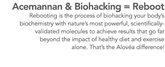 Acemannan & Biohacking   Reboot Rebooting is the process of biohacking your body s biochemistry with nature s most po   