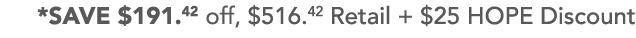 *SAVE  191 42 off,  516 42 Retail +  25 HOPE Discount 