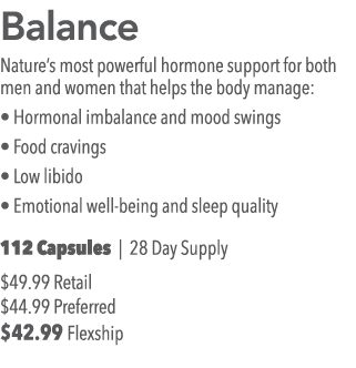 Balance Nature s most powerful hormone support for both men and women that helps the body manage:   Hormonal imbalanc   