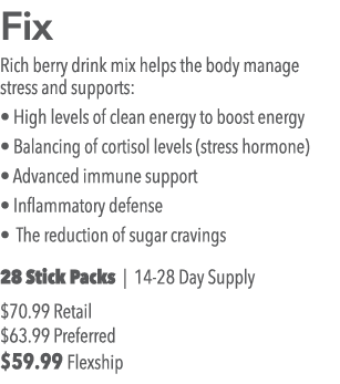 Fix Rich berry drink mix helps the body manage stress and supports:   High levels of clean energy to boost energy   B   