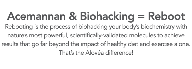  Acemannan & Biohacking   Reboot Rebooting is the process of biohacking your body s biochemistry with nature s most p   