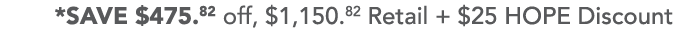 *SAVE  475 82 off,  1,150 82 Retail +  25 HOPE Discount 