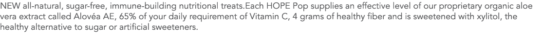 NEW all-natural, sugar-free, immune-building nutritional treats Each HOPE Pop supplies an effective level of our prop   