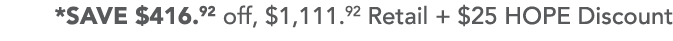 *SAVE  416 92 off,  1,111 92 Retail +  25 HOPE Discount 